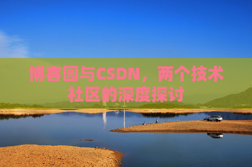 博客园与CSDN，两个技术社区的深度探讨
